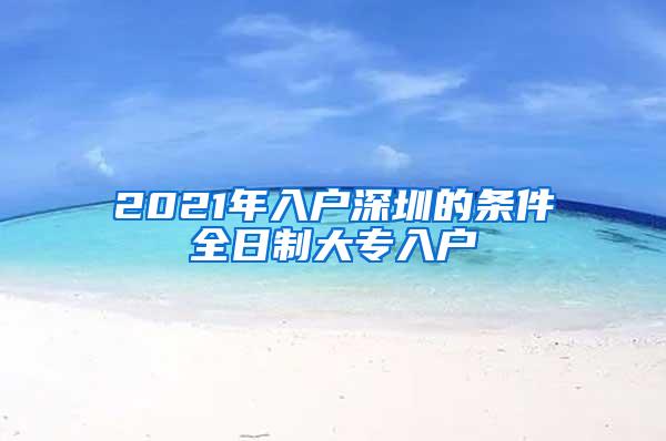 2021年入户深圳的条件全日制大专入户