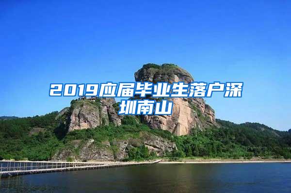 2019应届毕业生落户深圳南山