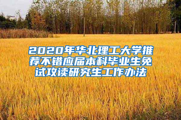 2020年华北理工大学推荐不错应届本科毕业生免试攻读研究生工作办法