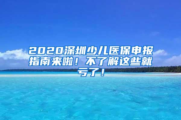 2020深圳少儿医保申报指南来啦！不了解这些就亏了！