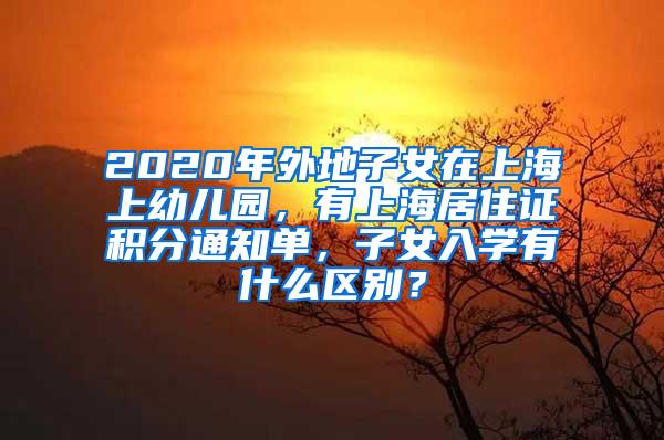 2020年外地子女在上海上幼儿园，有上海居住证积分通知单，子女入学有什么区别？