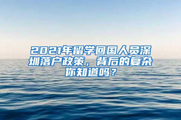 2021年留学回国人员深圳落户政策，背后的复杂你知道吗？