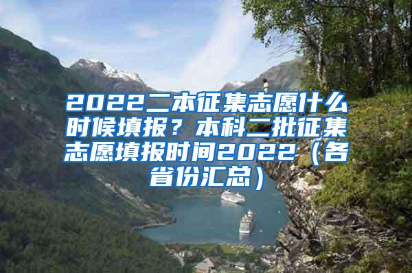 2022二本征集志愿什么时候填报？本科二批征集志愿填报时间2022（各省份汇总）