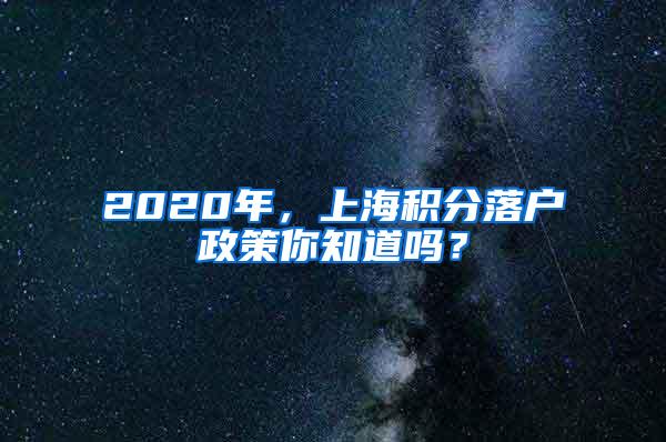 2020年，上海积分落户政策你知道吗？