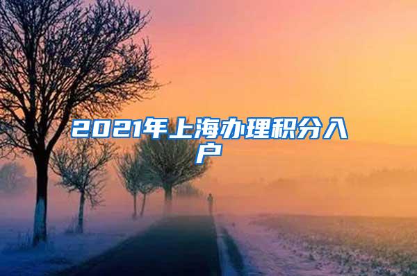 2021年上海办理积分入户