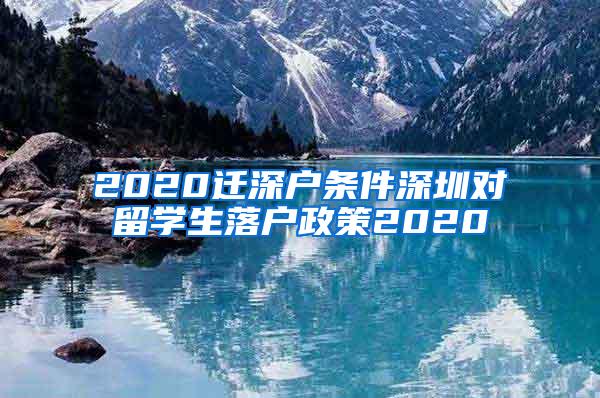 2020迁深户条件深圳对留学生落户政策2020