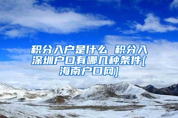 积分入户是什么 积分入深圳户口有哪几种条件[海南户口网]