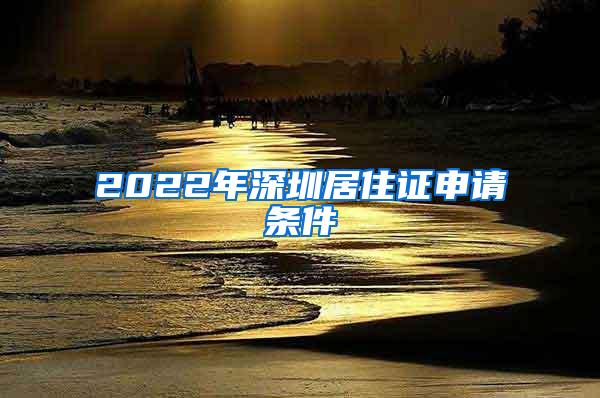 2022年深圳居住证申请条件