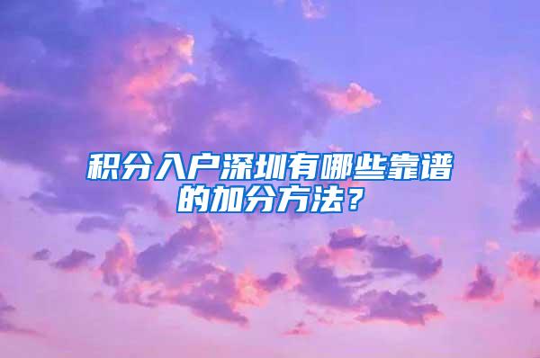 积分入户深圳有哪些靠谱的加分方法？