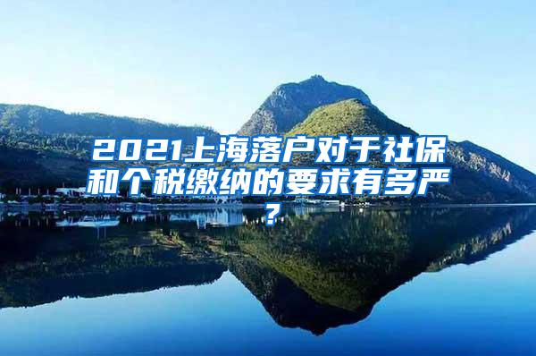 2021上海落户对于社保和个税缴纳的要求有多严？