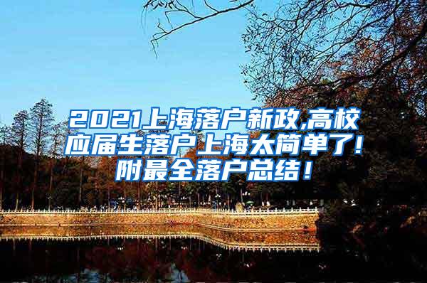 2021上海落户新政,高校应届生落户上海太简单了!附最全落户总结！