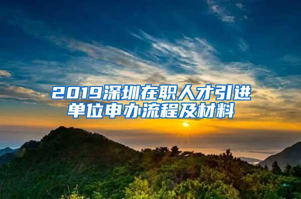 2019深圳在职人才引进单位申办流程及材料