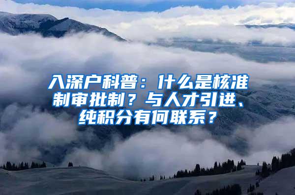 入深户科普：什么是核准制审批制？与人才引进、纯积分有何联系？