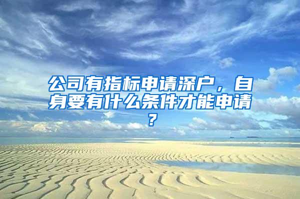 公司有指标申请深户，自身要有什么条件才能申请？