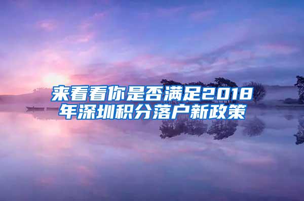 来看看你是否满足2018年深圳积分落户新政策