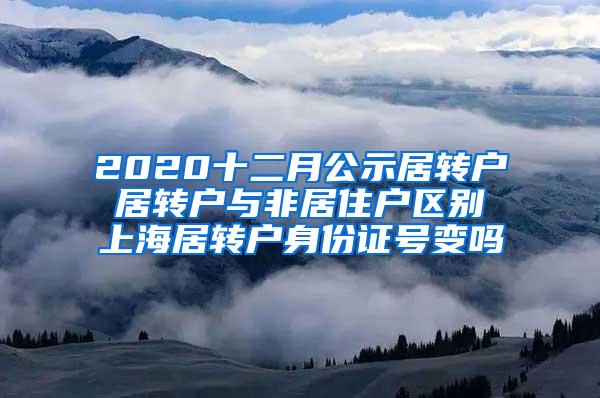 2020十二月公示居转户 居转户与非居住户区别 上海居转户身份证号变吗