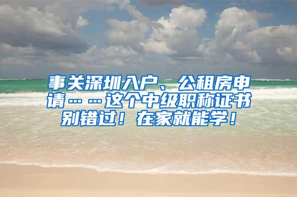 事关深圳入户、公租房申请……这个中级职称证书别错过！在家就能学！