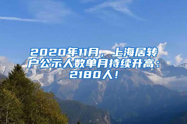 2020年11月，上海居转户公示人数单月持续升高：2180人！