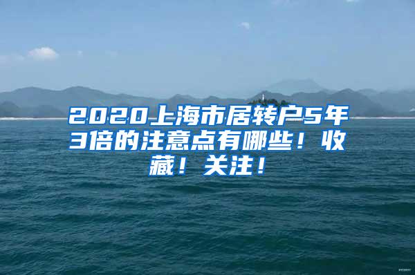 2020上海市居转户5年3倍的注意点有哪些！收藏！关注！