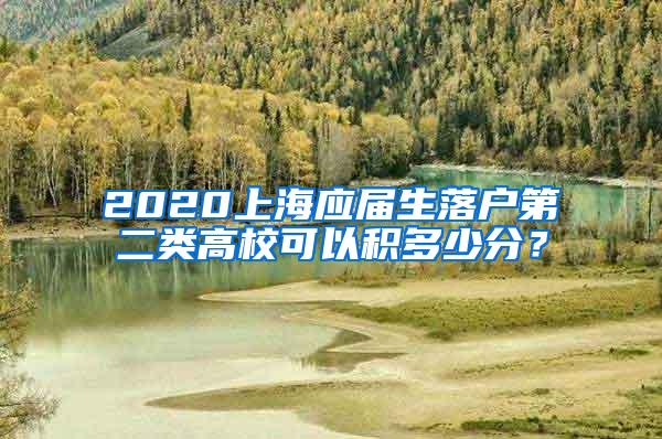 2020上海应届生落户第二类高校可以积多少分？