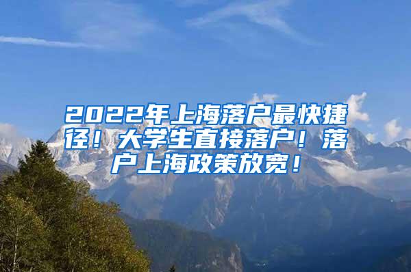 2022年上海落户最快捷径！大学生直接落户！落户上海政策放宽！