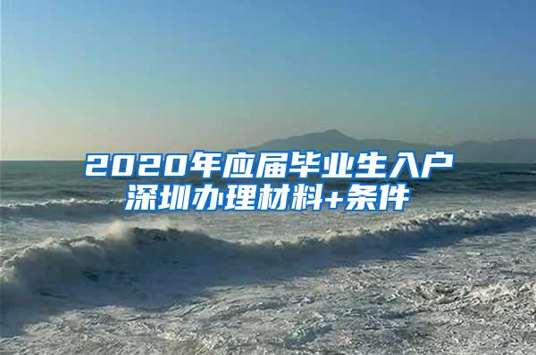 2020年应届毕业生入户深圳办理材料+条件