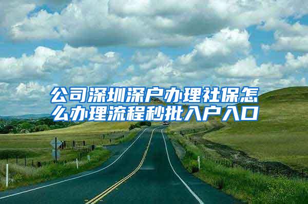 公司深圳深户办理社保怎么办理流程秒批入户入口