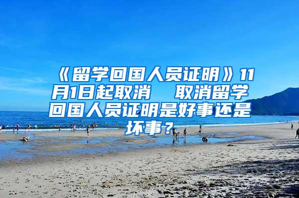 《留学回国人员证明》11月1日起取消  取消留学回国人员证明是好事还是坏事？