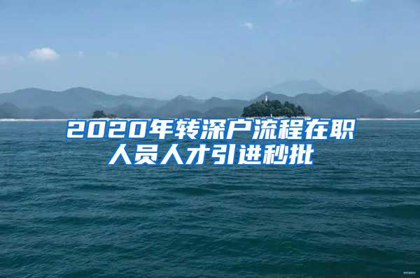 2020年转深户流程在职人员人才引进秒批