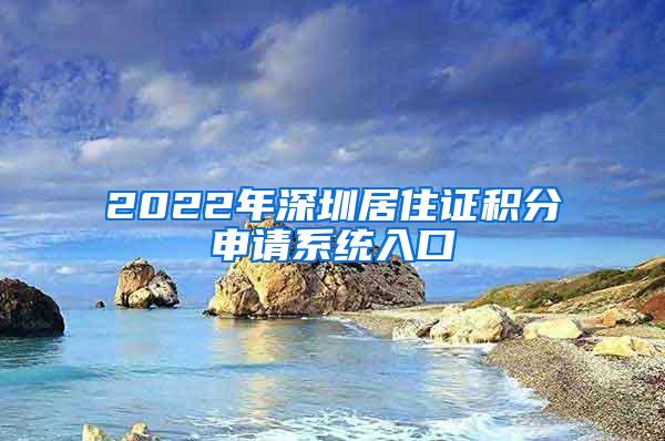 2022年深圳居住证积分申请系统入口