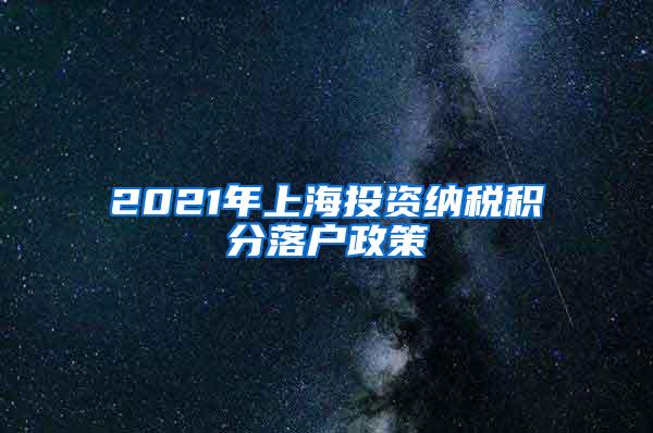 2021年上海投资纳税积分落户政策