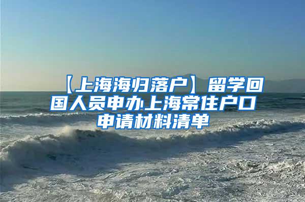 【上海海归落户】留学回国人员申办上海常住户口申请材料清单