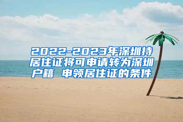 2022-2023年深圳持居住证将可申请转为深圳户籍 申领居住证的条件