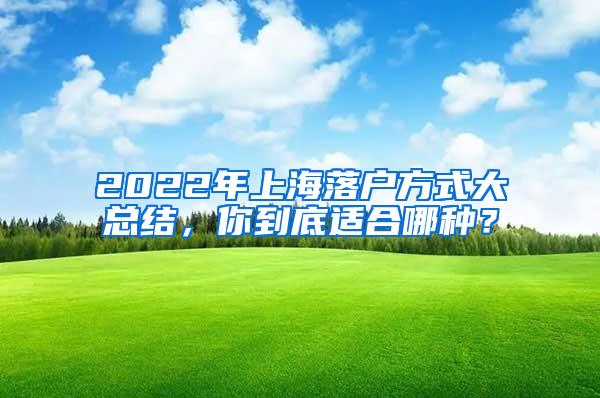 2022年上海落户方式大总结，你到底适合哪种？