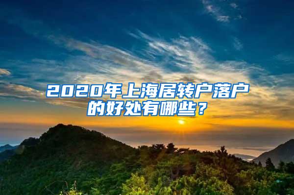 2020年上海居转户落户的好处有哪些？