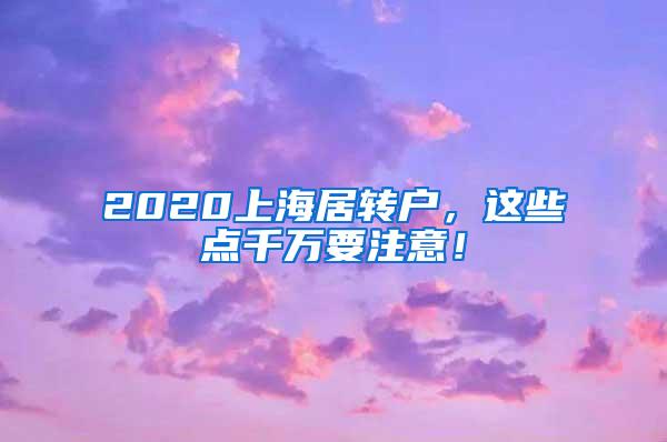 2020上海居转户，这些点千万要注意！