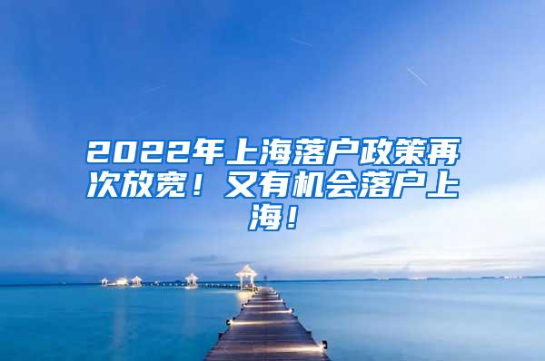 2022年上海落户政策再次放宽！又有机会落户上海！