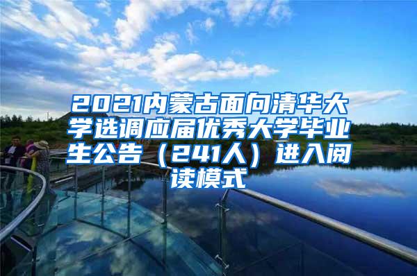 2021内蒙古面向清华大学选调应届优秀大学毕业生公告（241人）进入阅读模式