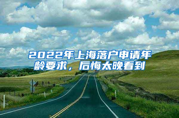 2022年上海落户申请年龄要求，后悔太晚看到