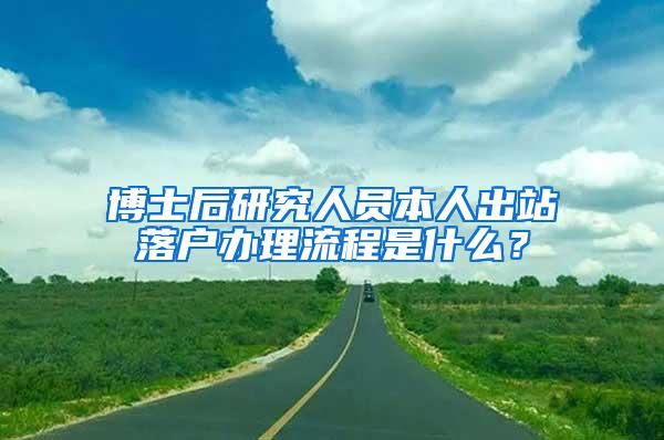 博士后研究人员本人出站落户办理流程是什么？