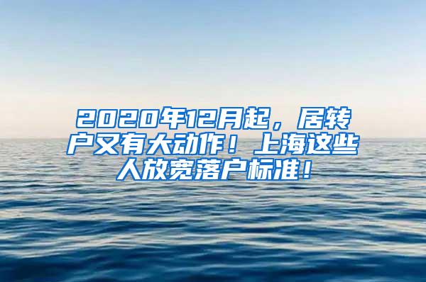 2020年12月起，居转户又有大动作！上海这些人放宽落户标准！