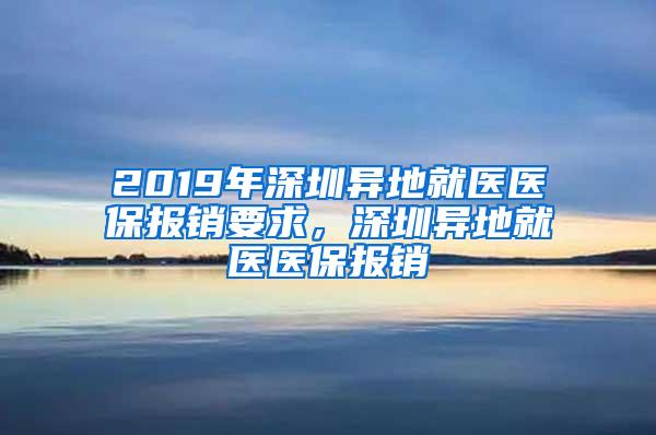 2019年深圳异地就医医保报销要求，深圳异地就医医保报销