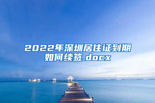 2022年深圳居住证到期如何续签.docx