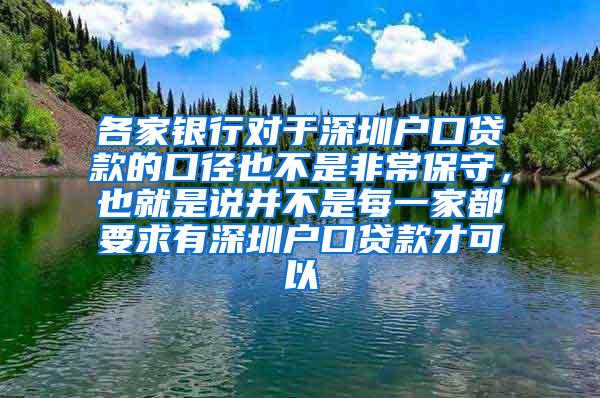 各家银行对于深圳户口贷款的口径也不是非常保守，也就是说并不是每一家都要求有深圳户口贷款才可以