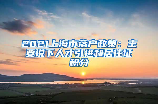 2021上海市落户政策：主要说下人才引进和居住证积分