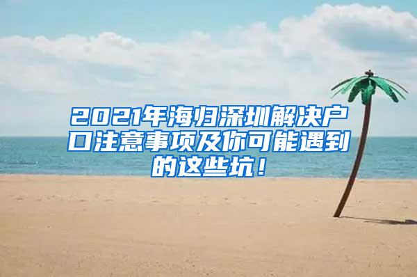 2021年海归深圳解决户口注意事项及你可能遇到的这些坑！