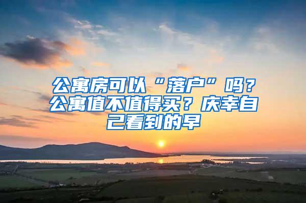 公寓房可以“落户”吗？公寓值不值得买？庆幸自己看到的早