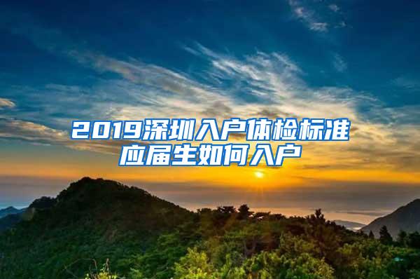 2019深圳入户体检标准应届生如何入户