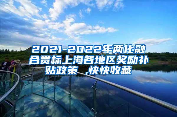 2021-2022年两化融合贯标上海各地区奖励补贴政策 ,快快收藏