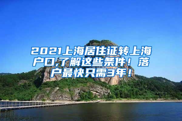 2021上海居住证转上海户口,了解这些条件！落户最快只需3年！